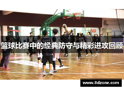 篮球比赛中的经典防守与精彩进攻回顾
