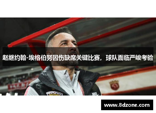 赵继约翰-埃格伯努因伤缺席关键比赛，球队面临严峻考验
